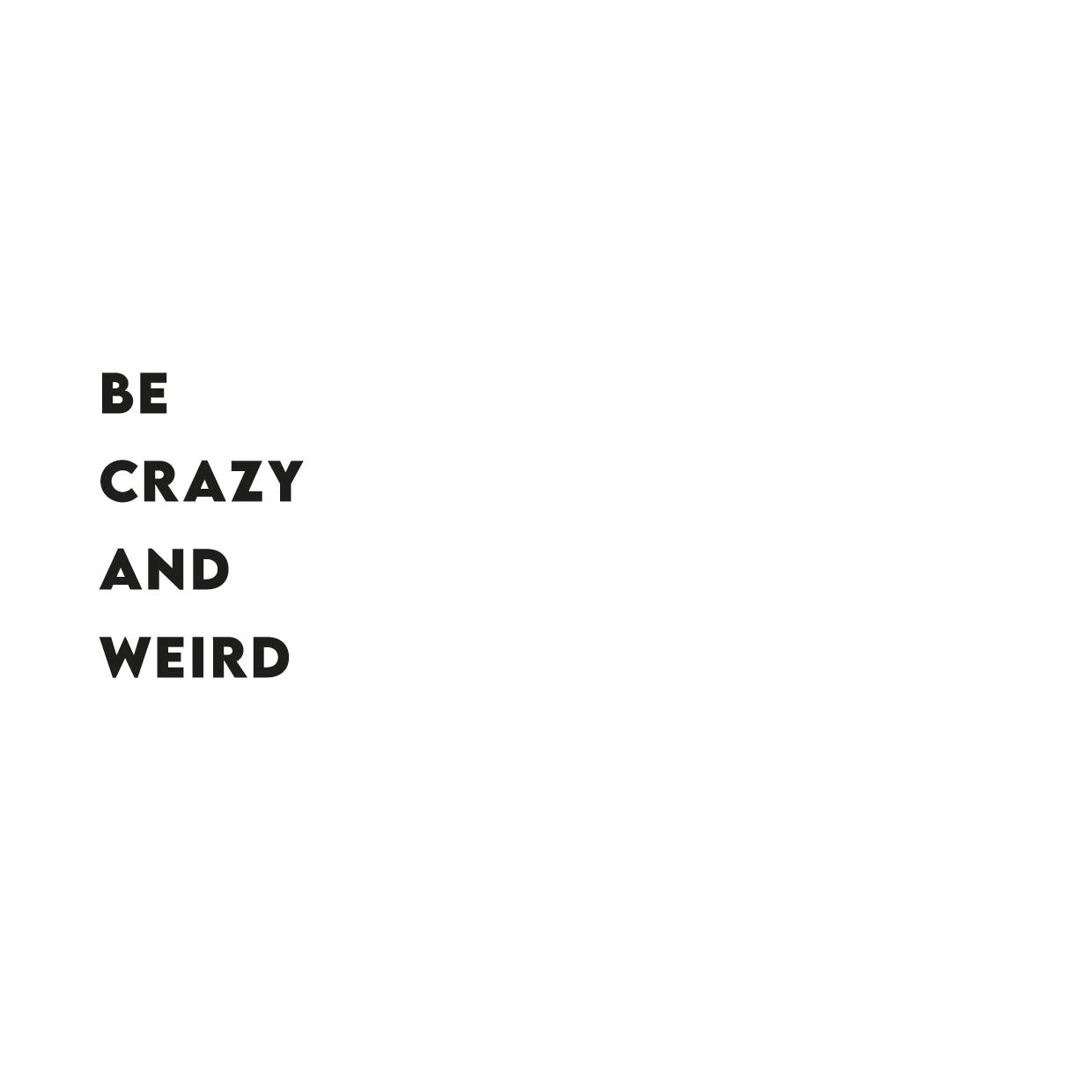 Be crazy and weird